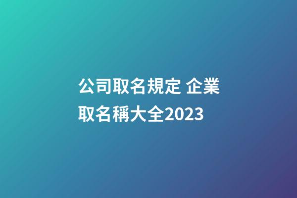 公司取名規定 企業取名稱大全2023-第1張-公司起名-玄機派